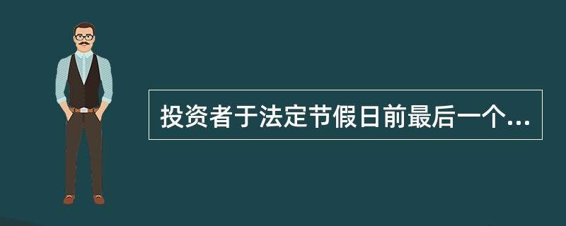 投资者于法定节假日前最后一个开放日申购或转换转入的基金份额享有该日和整个节假日期