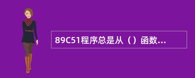 89C51程序总是从（）函数执行起，与其所处的位置无关。