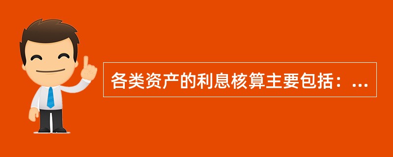 各类资产的利息核算主要包括：（）。