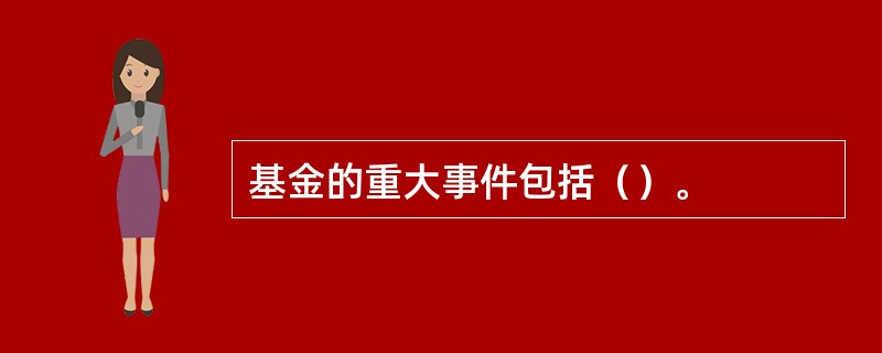 基金的重大事件包括（）。