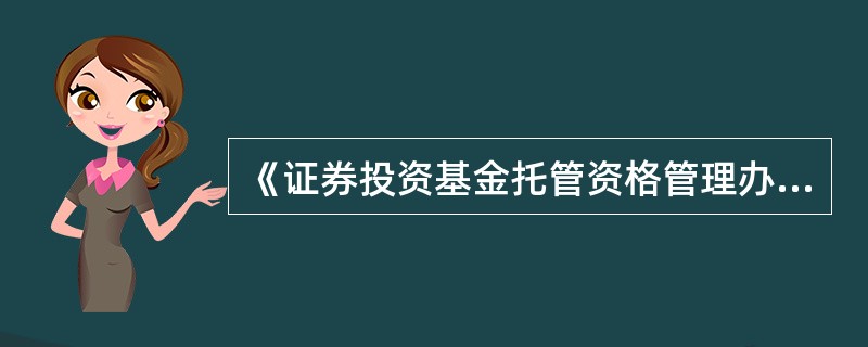 《证券投资基金托管资格管理办法》对托管准人有更详细的规定：