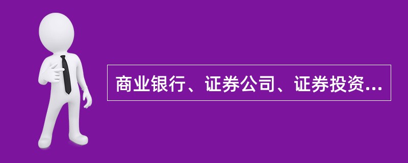 商业银行、证券公司、证券投资咨询机构、专业基金销售机构以及中国证监会规定的其他机