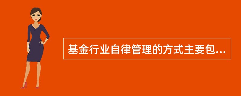 基金行业自律管理的方式主要包括（）。