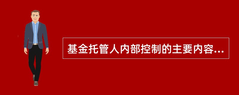 基金托管人内部控制的主要内容包括（）。