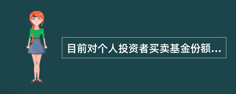 目前对个人投资者买卖基金份额要征收印花税。（）