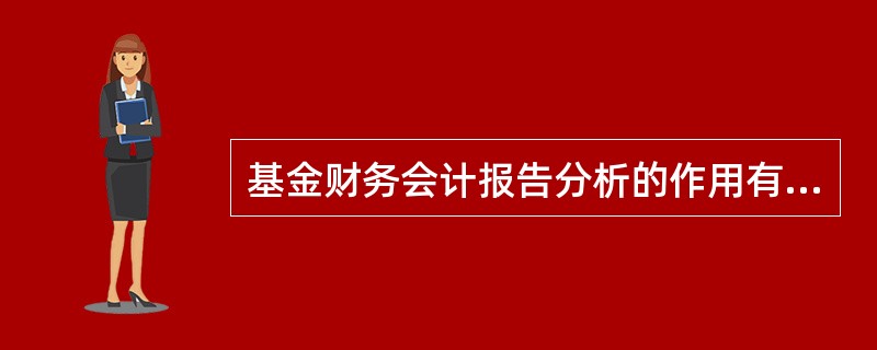 基金财务会计报告分析的作用有（）。