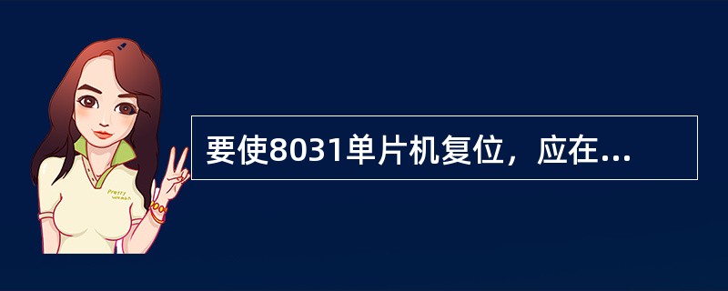 要使8031单片机复位，应在RST端上加至少（）个机器周期的高电平。