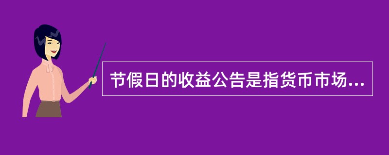 节假日的收益公告是指货币市场基金放开申购、赎回后，在遇到法定节假日时，于节假日结