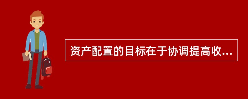 资产配置的目标在于协调提高收益与降低风险之间的关系，因而短期投资者最低风险战略可