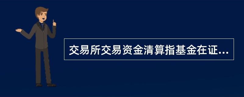 交易所交易资金清算指基金在证券交易所进行股票、债券买卖、回购交易时所对应的资金清