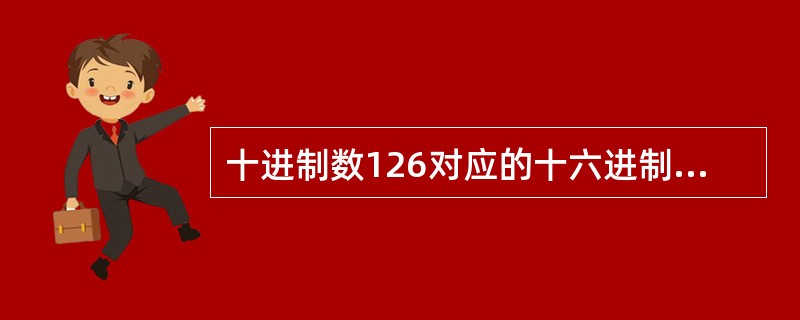 十进制数126对应的十六进制可表示为（）
