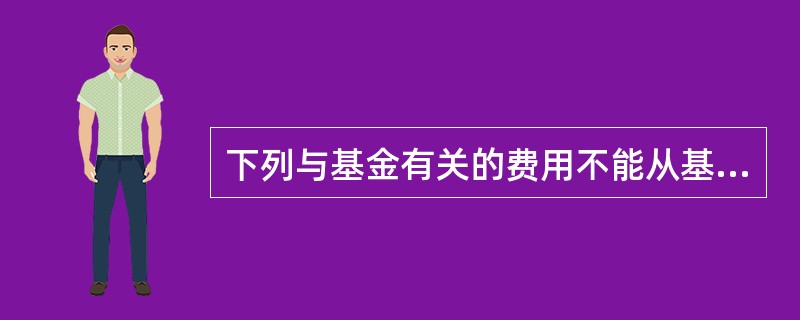 下列与基金有关的费用不能从基金财产中列支的有（）。