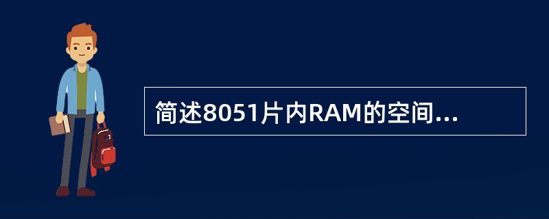 简述8051片内RAM的空间分配情况，包括各空间的地址范围和访问特点。