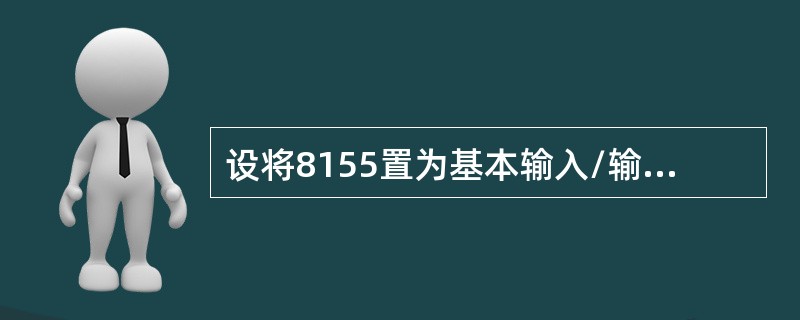 设将8155置为基本输入/输出方式，A口.B口输出，C口输入，则8155的工作方