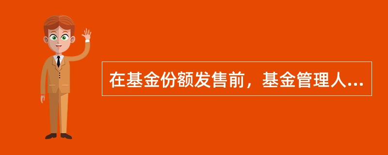 在基金份额发售前，基金管理人需要编制并披露（）等文件。