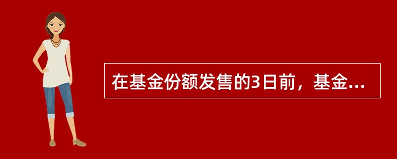 在基金份额发售的3日前，基金管理人应该将招募说明书、基金合同摘要登载在指定报刊和