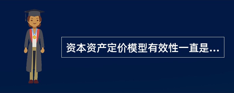 资本资产定价模型有效性一直是广泛争论的焦点。（）