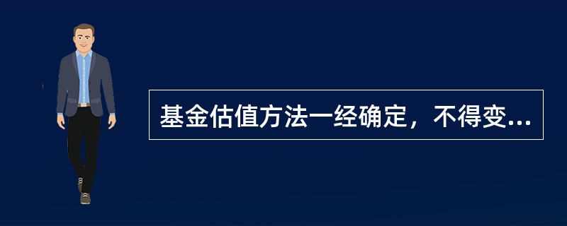 基金估值方法一经确定，不得变更。（）