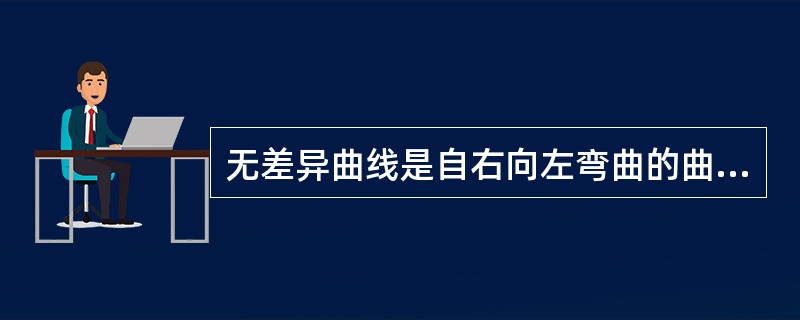 无差异曲线是自右向左弯曲的曲线。（）