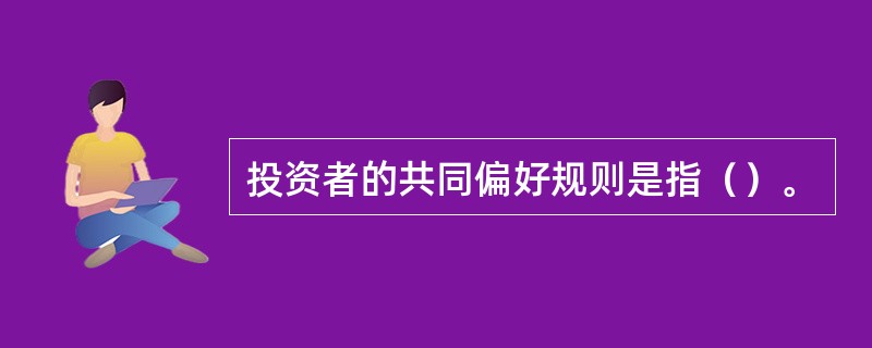 投资者的共同偏好规则是指（）。