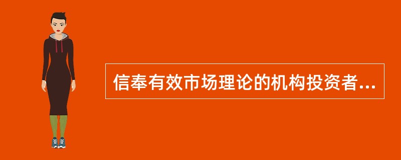 信奉有效市场理论的机构投资者通常采用指数化型证券组合，以求获得市场平均的收益水平