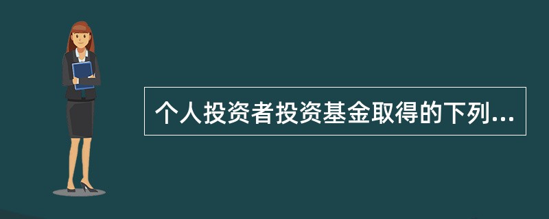 个人投资者投资基金取得的下列收入中，不征收个人所得税的有（）。