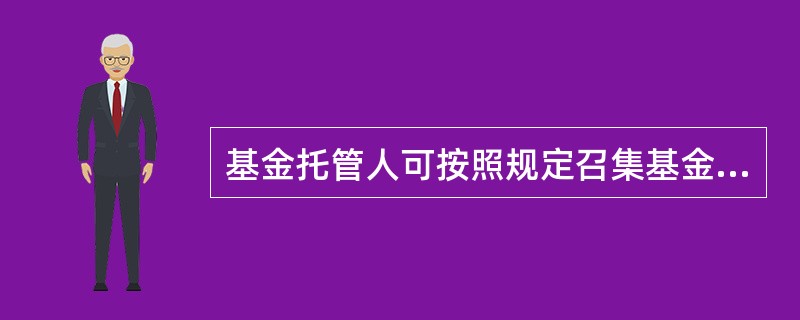 基金托管人可按照规定召集基金份额持有人大会。（）