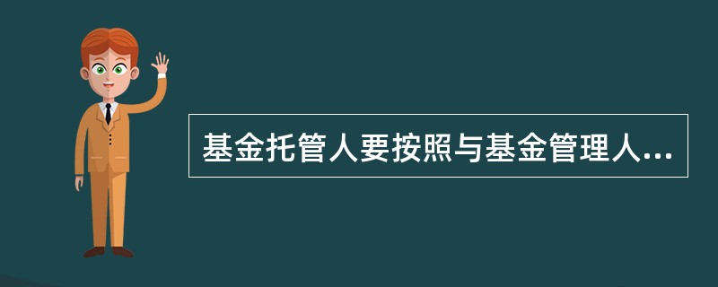 基金托管人要按照与基金管理人的约定，根据基金管理人的投资指令，及时办理清算、交割