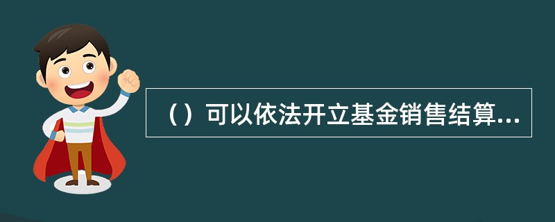 （）可以依法开立基金销售结算专用账户。