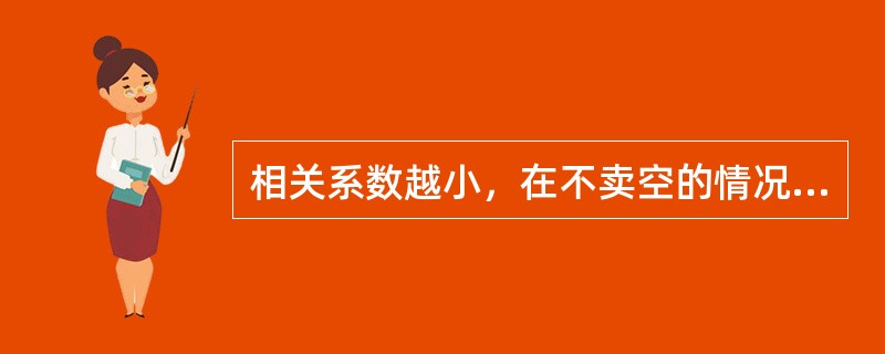 相关系数越小，在不卖空的情况下，证券组合的风险越小，特别是在（）的情况下，可获得