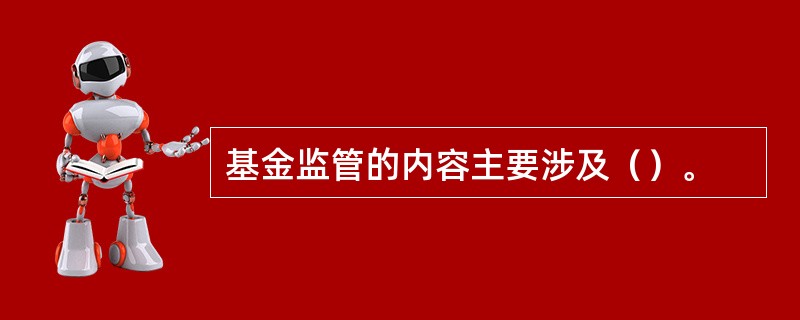 基金监管的内容主要涉及（）。