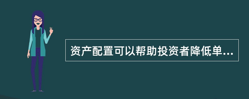 资产配置可以帮助投资者降低单一资产的（）风险。