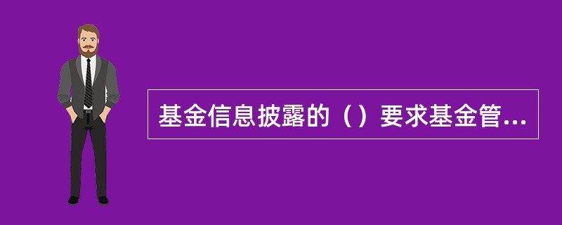 基金信息披露的（）要求基金管理人在法定期限内披露基金招募说明书、定期报告等文件，