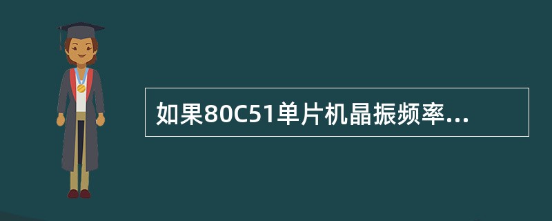 如果80C51单片机晶振频率分别为6MHz、11.0592MHz、12MHz时，