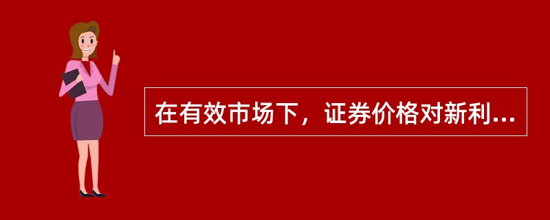 在有效市场下，证券价格对新利好信息进行了迅速调整。（）