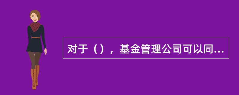 对于（），基金管理公司可以同时上报三只基金的募集申请，三只基金可以是同一类型，也