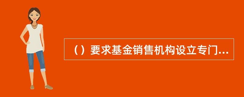 （）要求基金销售机构设立专门的监察稽核部门或岗位，就基金销售业务内部控制制度的执