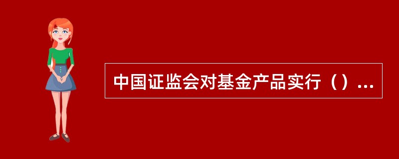 中国证监会对基金产品实行（）制度。