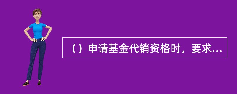 （）申请基金代销资格时，要求取得基金从业资格的人员不少于30人，且不低于员工人数