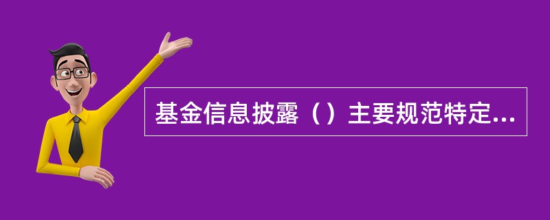 基金信息披露（）主要规范特定事项或特殊基金品种的披露。