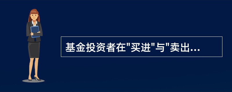 基金投资者在"买进"与"卖出"基金环节一次性支出的费用有（）。