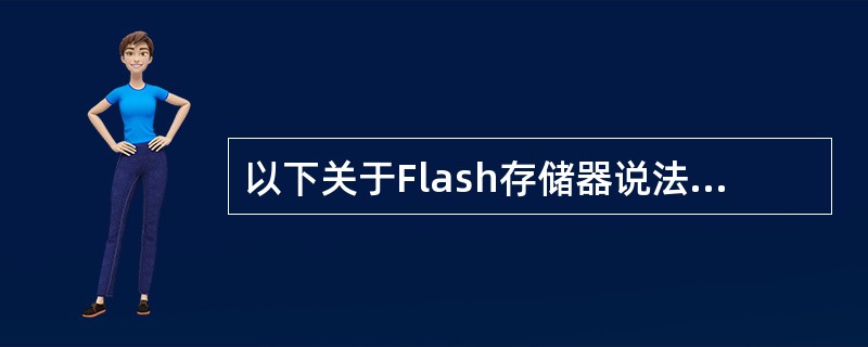 以下关于Flash存储器说法不正确的是（）。