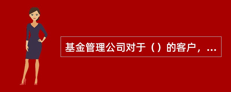 基金管理公司对于（）的客户，至少每半年应进行一次审核，更新客户身份基本信息和相关