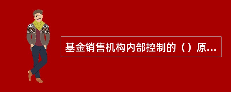 基金销售机构内部控制的（）原则是指制定内部控制应以审慎经营、防范和化解风险为目标