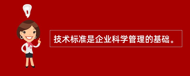 技术标准是企业科学管理的基础。