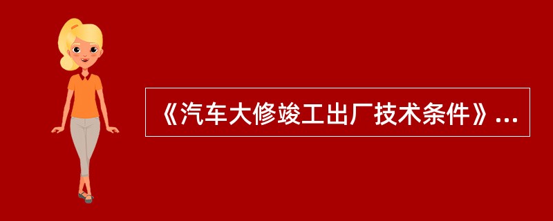 《汽车大修竣工出厂技术条件》（GB/T3798.1～.2—2005）规定，采用液