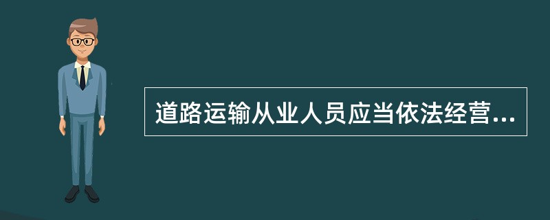 道路运输从业人员应当依法经营，诚实信用，规范操作，文明从业。（）