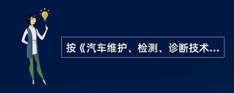 按《汽车维护、检测、诊断技术规范》（GB/T18344—2001）规定，汽车二级