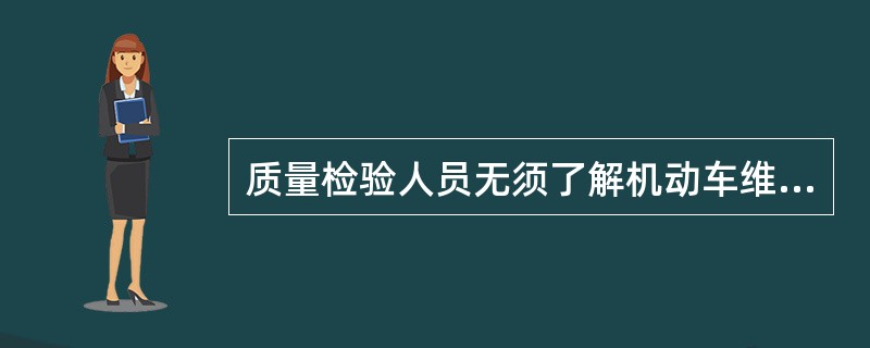 质量检验人员无须了解机动车维修服务收费标准及行业相关政策法规。（）