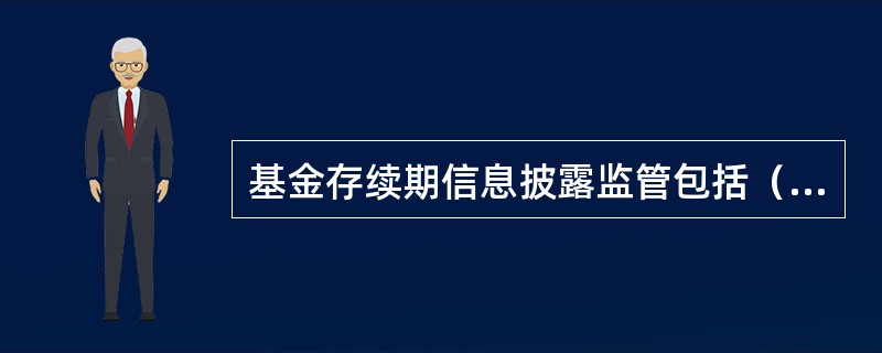 基金存续期信息披露监管包括（）。